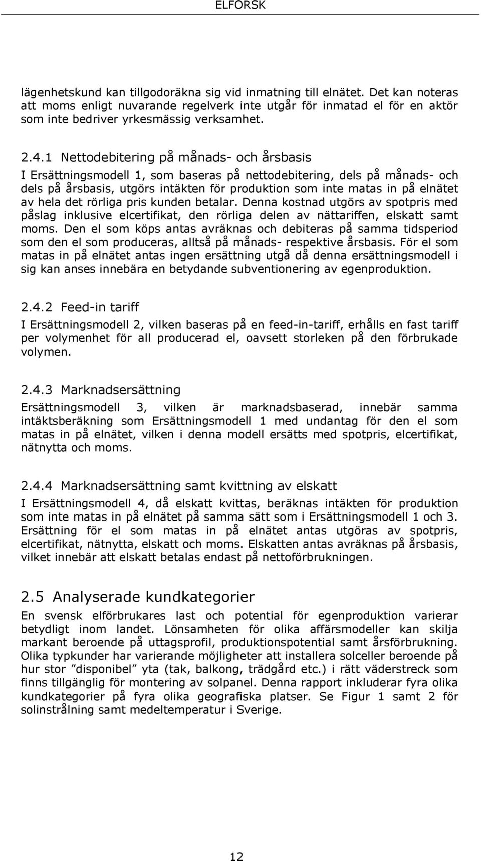 hela det rörliga pris kunden betalar. Denna kostnad utgörs av spotpris med påslag inklusive elcertifikat, den rörliga delen av nättariffen, elskatt samt moms.