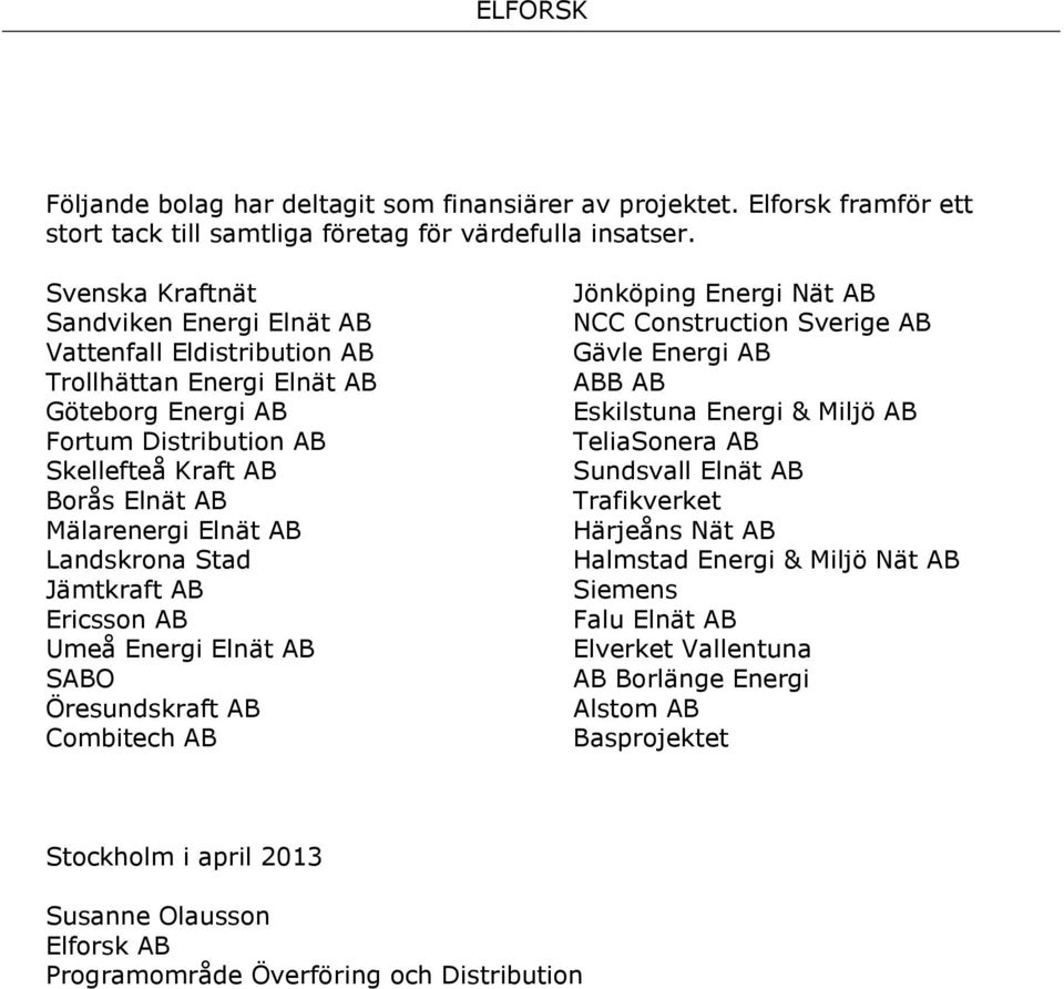 Landskrona Stad Jämtkraft AB Ericsson AB Umeå Energi Elnät AB SABO Öresundskraft AB Combitech AB Jönköping Energi Nät AB NCC Construction Sverige AB Gävle Energi AB ABB AB Eskilstuna Energi & Miljö