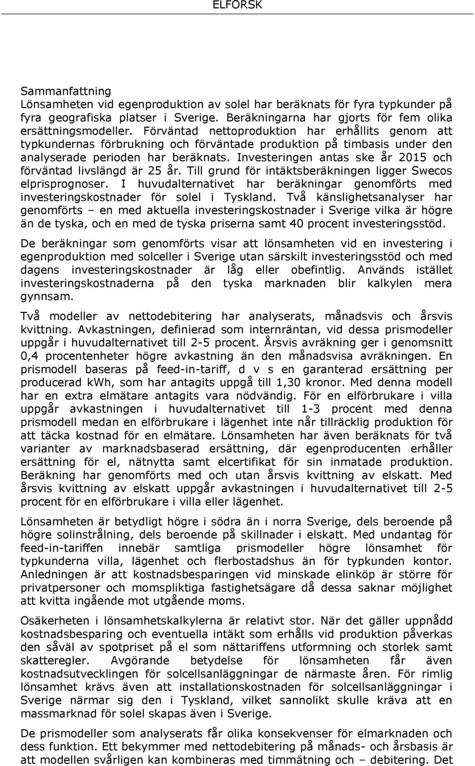 Investeringen antas ske år 2015 och förväntad livslängd är 25 år. Till grund för intäktsberäkningen ligger Swecos elprisprognoser.