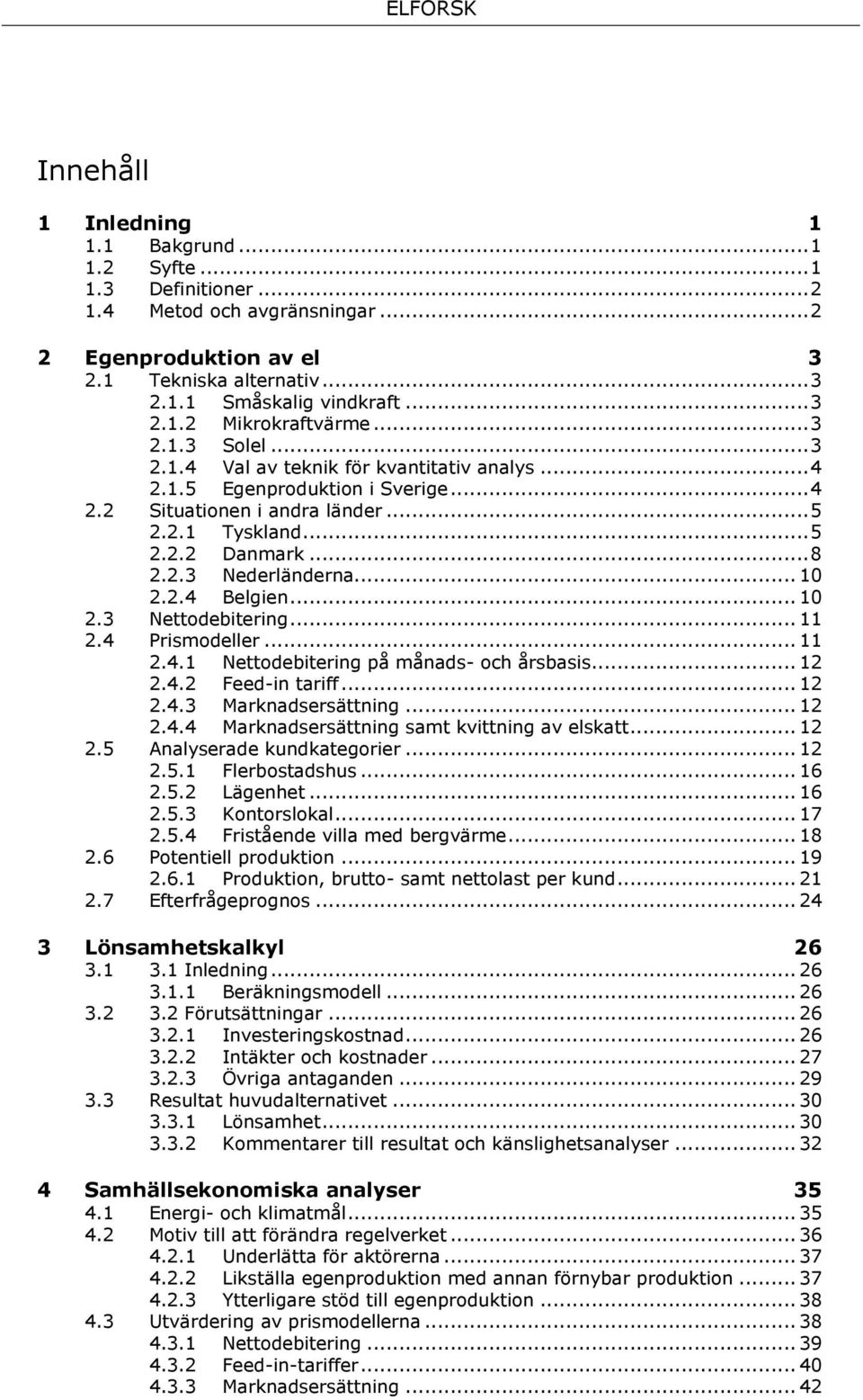 .. 10 2.2.4 Belgien... 10 2.3 Nettodebitering... 11 2.4 Prismodeller... 11 2.4.1 Nettodebitering på månads- och årsbasis... 12 2.4.2 Feed-in tariff... 12 2.4.3 Marknadsersättning... 12 2.4.4 Marknadsersättning samt kvittning av elskatt.
