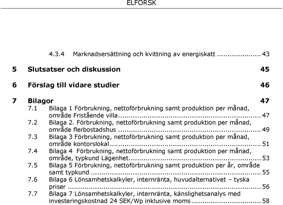3 Bilaga 3 Förbrukning, nettoförbrukning samt produktion per månad, område kontorslokal... 51 7.4 Bilaga 4 Förbrukning, nettoförbrukning samt produktion per månad, område, typkund Lägenhet... 53 7.