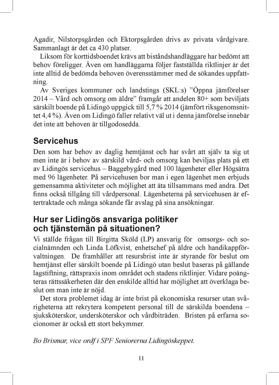Av Sveriges kommuner och landstings (SKL:s) Öppna jämförelser 2014 Vård och omsorg om äldre framgår att andelen 80+ som beviljats särskilt boende på Lidingö uppgick till 5,7 % 2014 (jämfört
