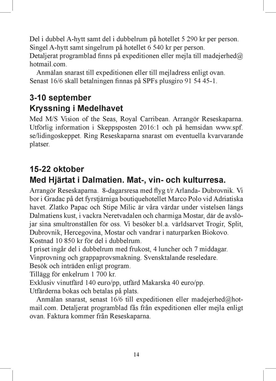 Senast 16/6 skall betalningen finnas på SPFs plusgiro 91 54 45-1. 3-10 september Kryssning i Medelhavet Med M/S Vision of the Seas, Royal Carribean. Arrangör Reseskaparna.