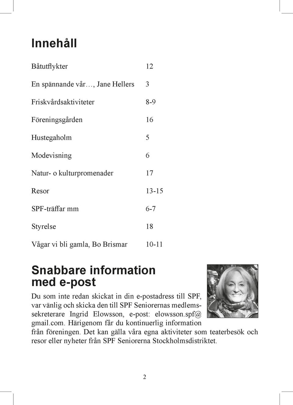 skickat in din e-postadress till SPF, var vänlig och skicka den till SPF Seniorernas medlemssekreterare Ingrid Elowsson, e-post: elowsson.spf@ gmail.com.