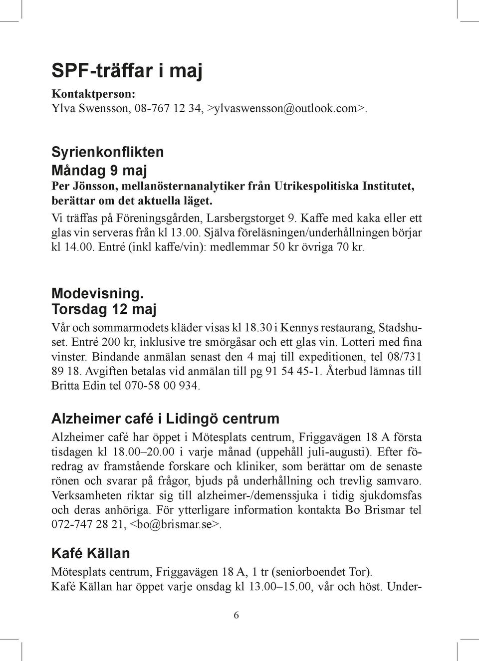 Kaffe med kaka eller ett glas vin serveras från kl 13.00. Själva föreläsningen/underhållningen börjar kl 14.00. Entré (inkl kaffe/vin): medlemmar 50 kr övriga 70 kr. Modevisning.