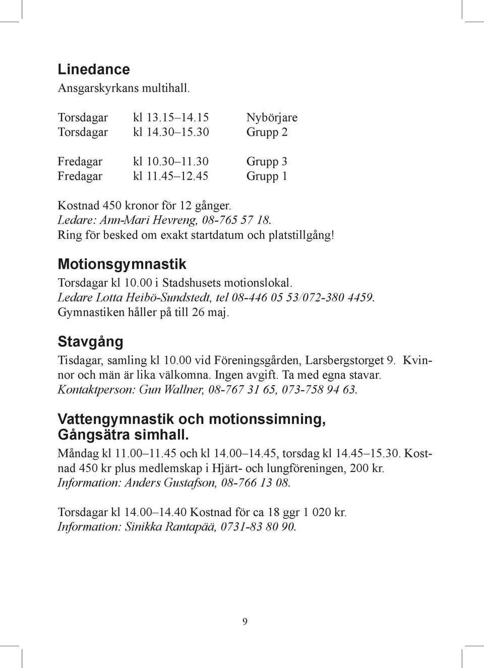 00 i Stadshusets motionslokal. Ledare Lotta Heibö-Sundstedt, tel 08-446 05 53/072-380 4459. Gymnastiken håller på till 26 maj. Stavgång Tisdagar, samling kl 10.