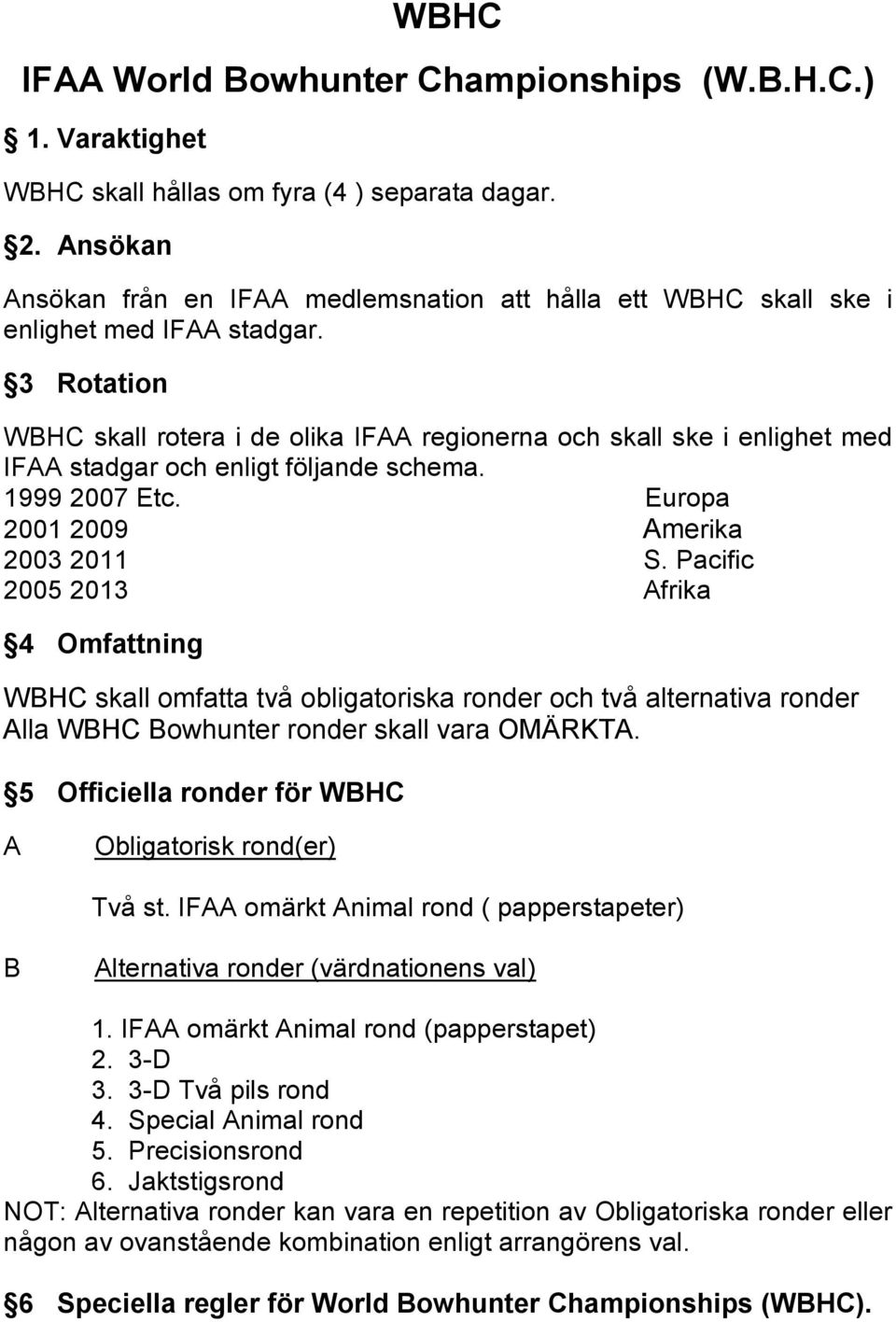 3 Rotation WBHC skall rotera i de olika IFAA regionerna och skall ske i enlighet med IFAA stadgar och enligt följande schema. 1999 2007 Etc. Europa 2001 2009 Amerika 2003 2011 S.