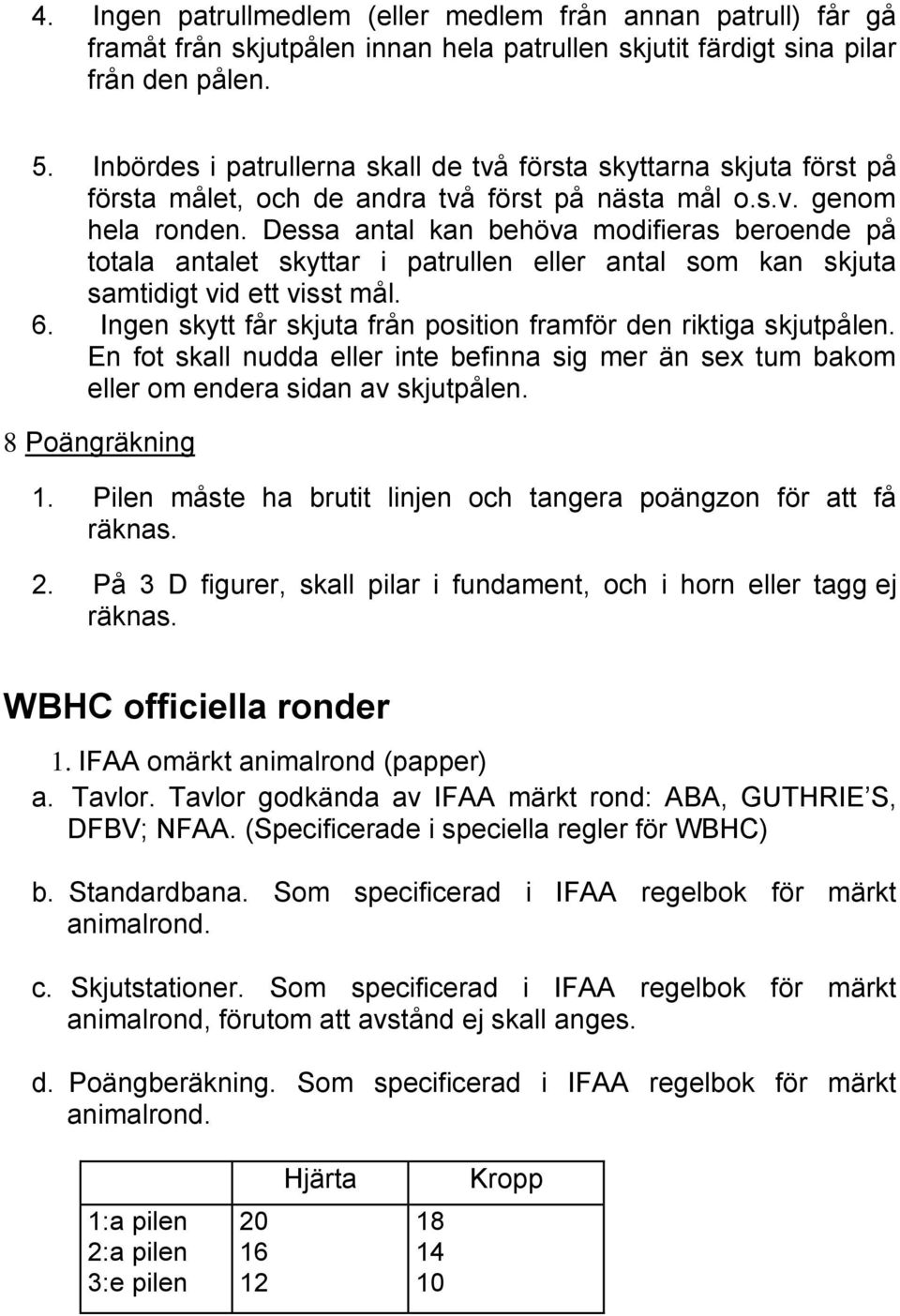 Dessa antal kan behöva modifieras beroende på totala antalet skyttar i patrullen eller antal som kan skjuta samtidigt vid ett visst mål. 6.