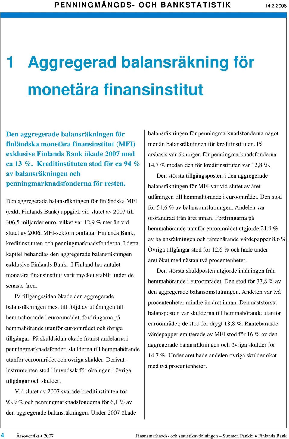 Kreditinstituten stod för ca 9 av balansräkningen och penningmarknadsfonderna för resten. Den aggregerade balansräkningen för finländska MFI (exkl.