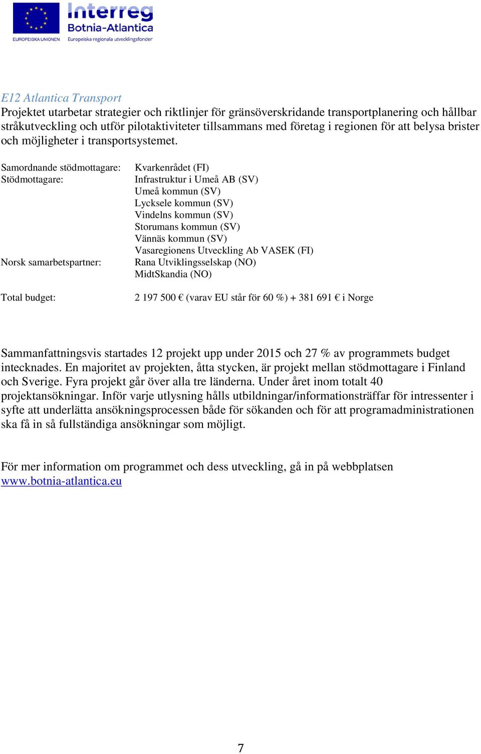 Norsk samarbetspartner: Kvarkenrådet (FI) Infrastruktur i Umeå AB (SV) Umeå kommun (SV) Lycksele kommun (SV) Vindelns kommun (SV) Storumans kommun (SV) Vännäs kommun (SV) Vasaregionens Utveckling Ab