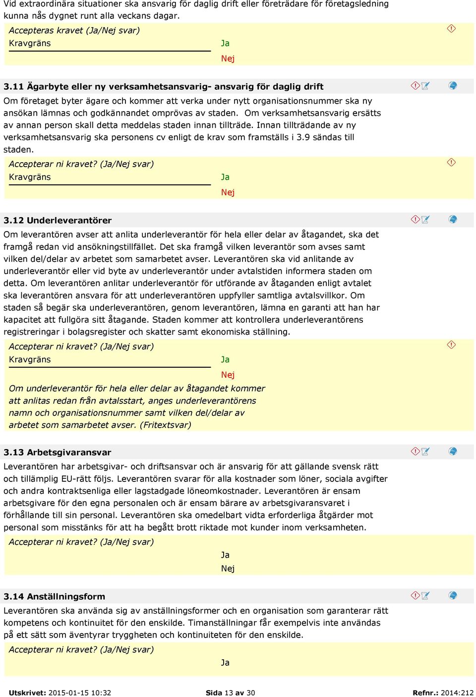 staden. Om verksamhetsansvarig ersätts av annan person skall detta meddelas staden innan tillträde. Innan tillträdande av ny verksamhetsansvarig ska personens cv enligt de krav som framställs i 3.
