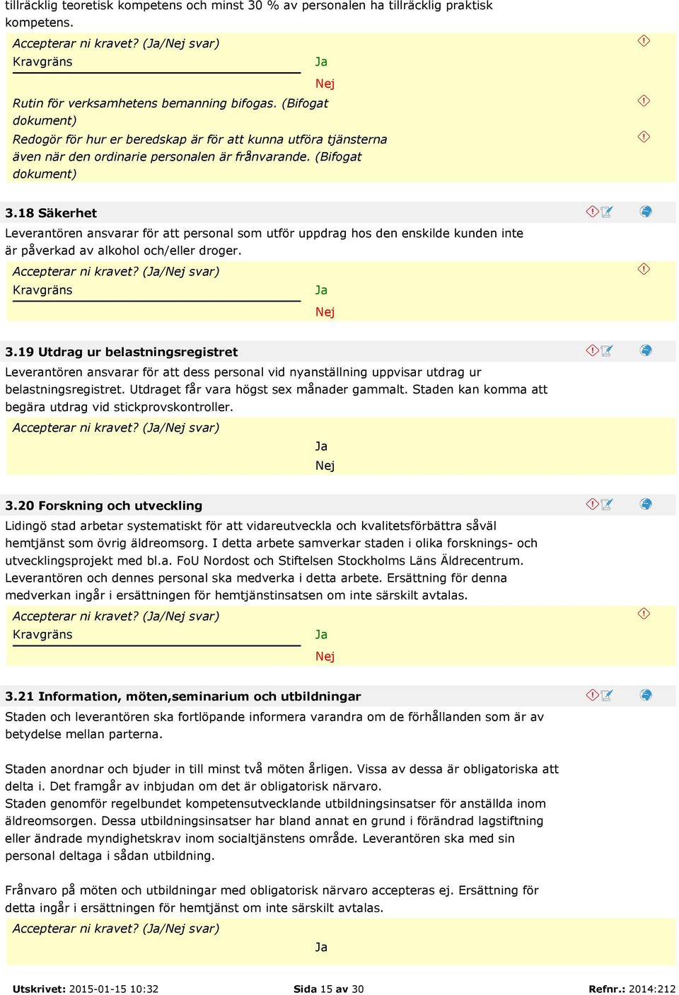 18 Säkerhet Leverantören ansvarar för att personal som utför uppdrag hos den enskilde kunden inte är påverkad av alkohol och/eller droger. Accepterar ni kravet? (/ svar) 3.