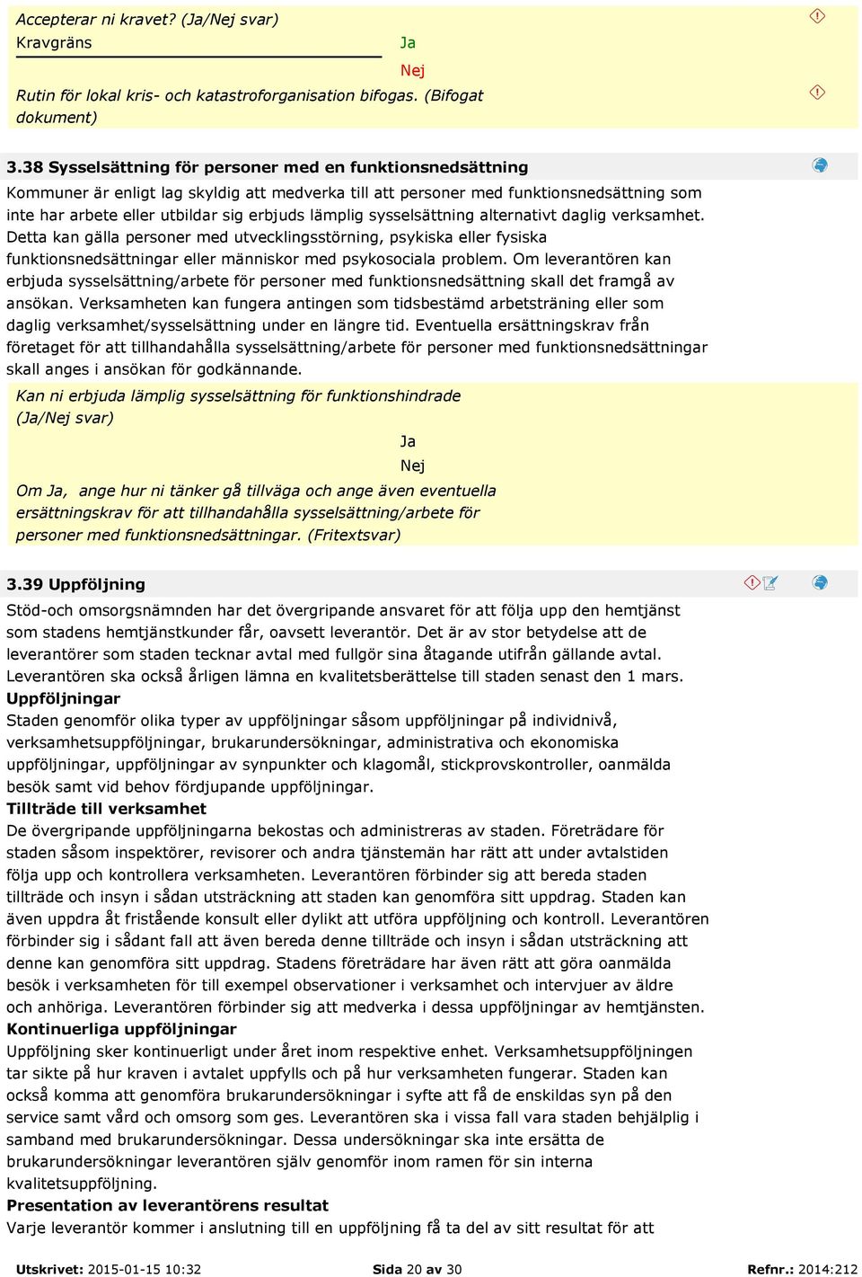 lämplig sysselsättning alternativt daglig verksamhet. Detta kan gälla personer med utvecklingsstörning, psykiska eller fysiska funktionsnedsättningar eller människor med psykosociala problem.