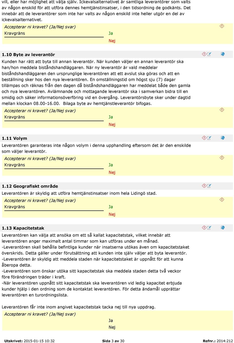10 Byte av leverantör Kunden har rätt att byta till annan leverantör. När kunden väljer en annan leverantör ska han/hon meddela biståndshandläggaren.