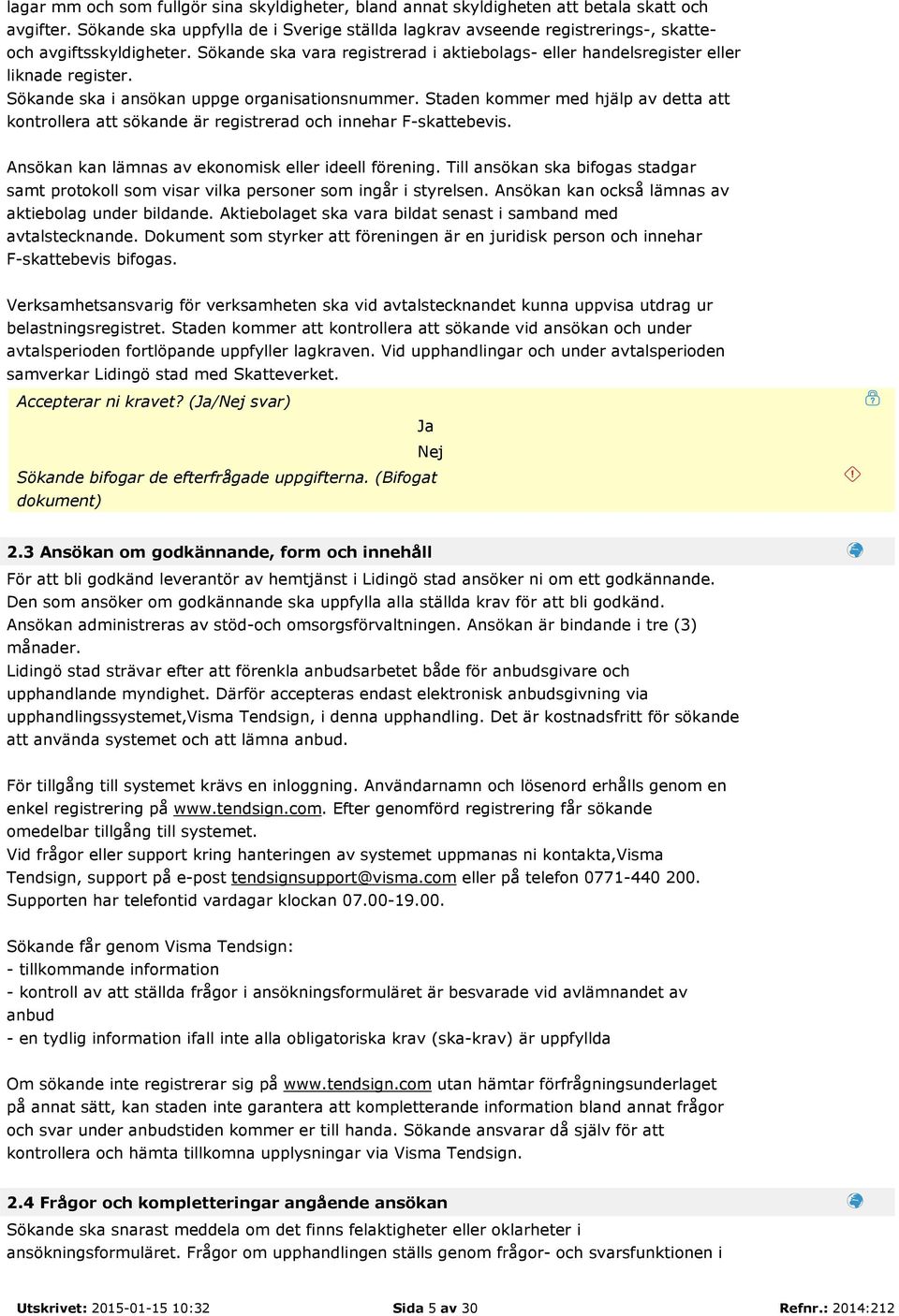 Sökande ska i ansökan uppge organisationsnummer. Staden kommer med hjälp av detta att kontrollera att sökande är registrerad och innehar F-skattebevis.