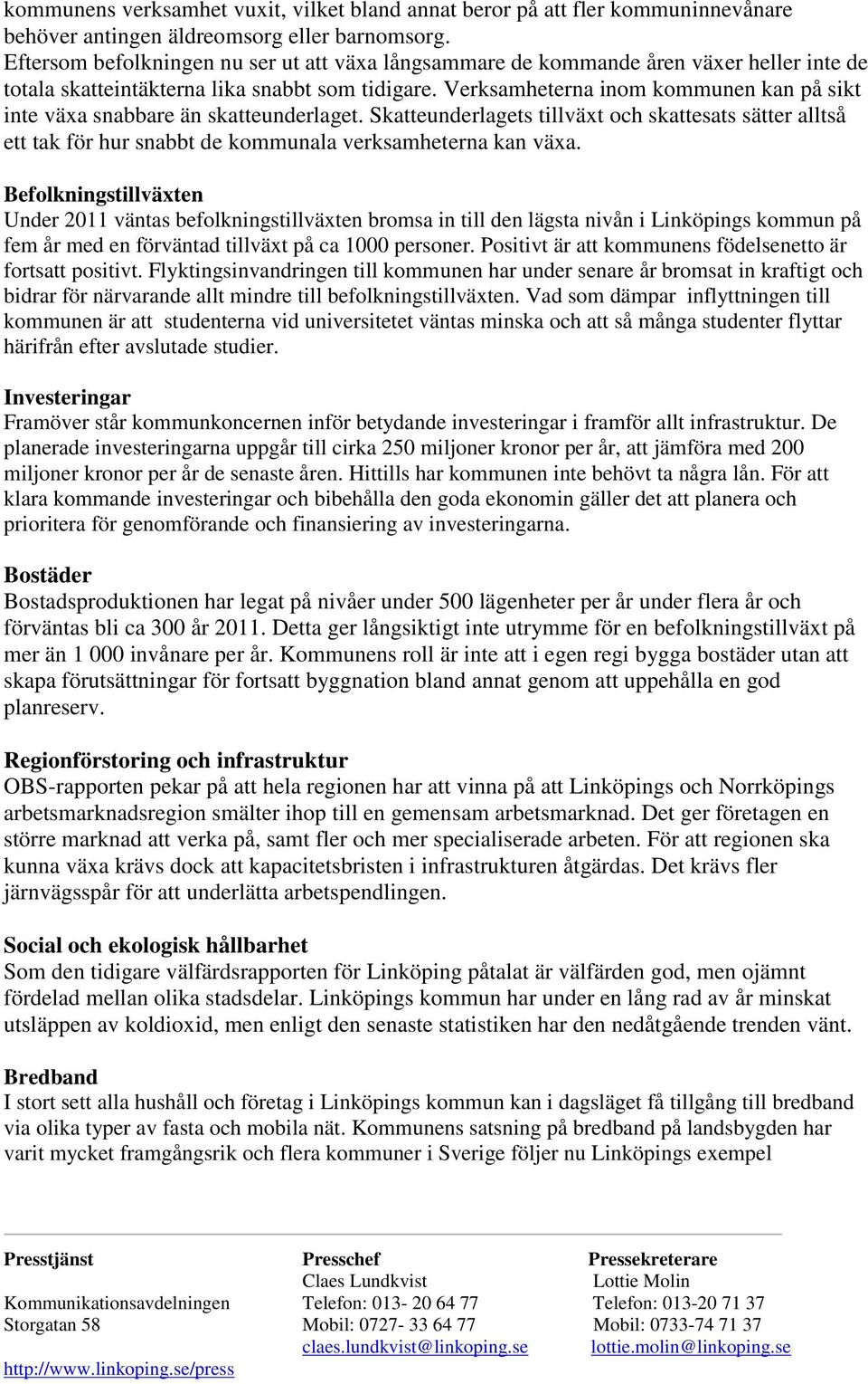 Verksamheterna inom kommunen kan på sikt inte växa snabbare än skatteunderlaget. Skatteunderlagets tillväxt och skattesats sätter alltså ett tak för hur snabbt de kommunala verksamheterna kan växa.