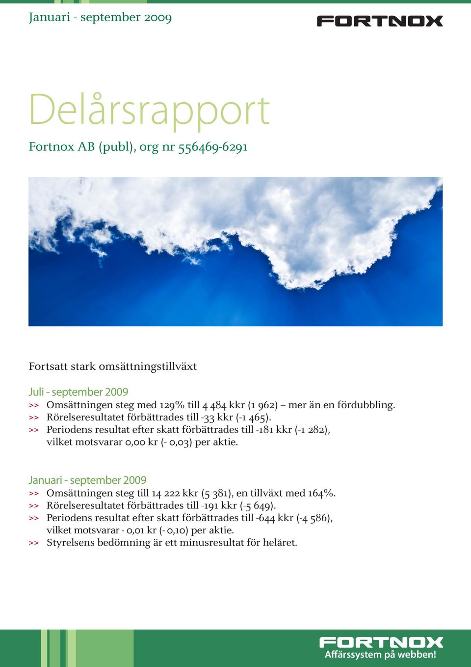 >> Periodens resultat efter skatt förbättrades till -181 kkr (-1 282), vilket motsvarar 0,00 kr (- 0,03) per aktie.