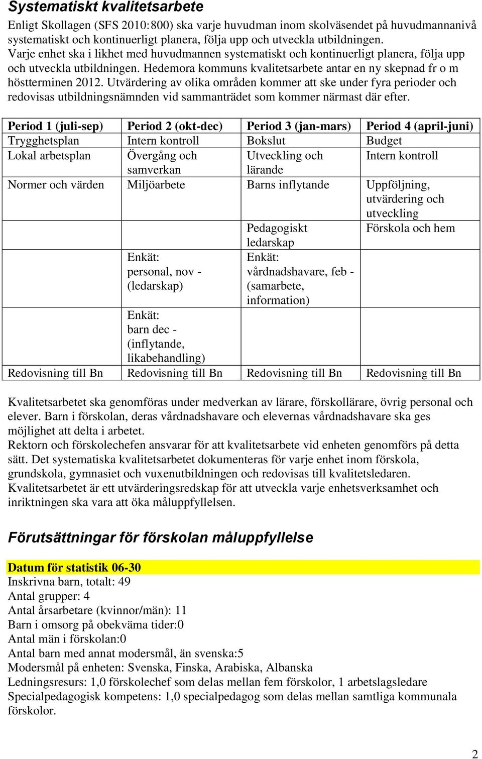 Utvärdering av olika områden kommer att ske under fyra perioder och redovisas utbildningsnämnden vid sammanträdet som kommer närmast där efter.