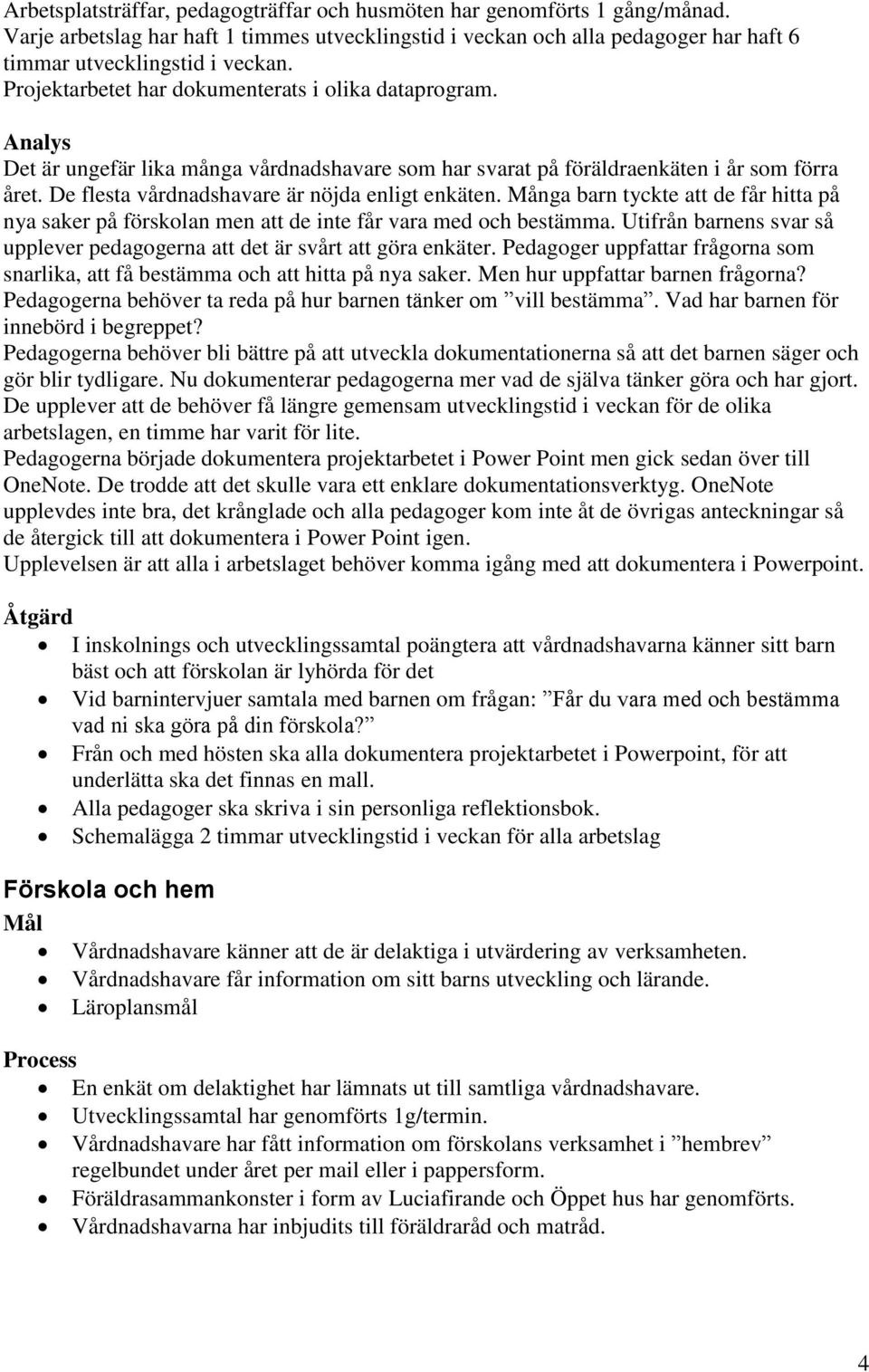 De flesta vårdnadshavare är nöjda enligt enkäten. Många barn tyckte att de får hitta på nya saker på förskolan men att de inte får vara med och bestämma.