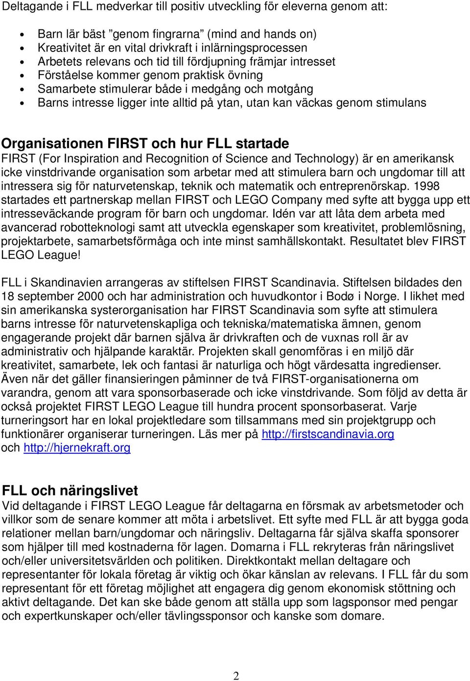 stimulans Organisationen FIRST och hur FLL startade FIRST (For Inspiration and Recognition of Science and Technology) är en amerikansk icke vinstdrivande organisation som arbetar med att stimulera