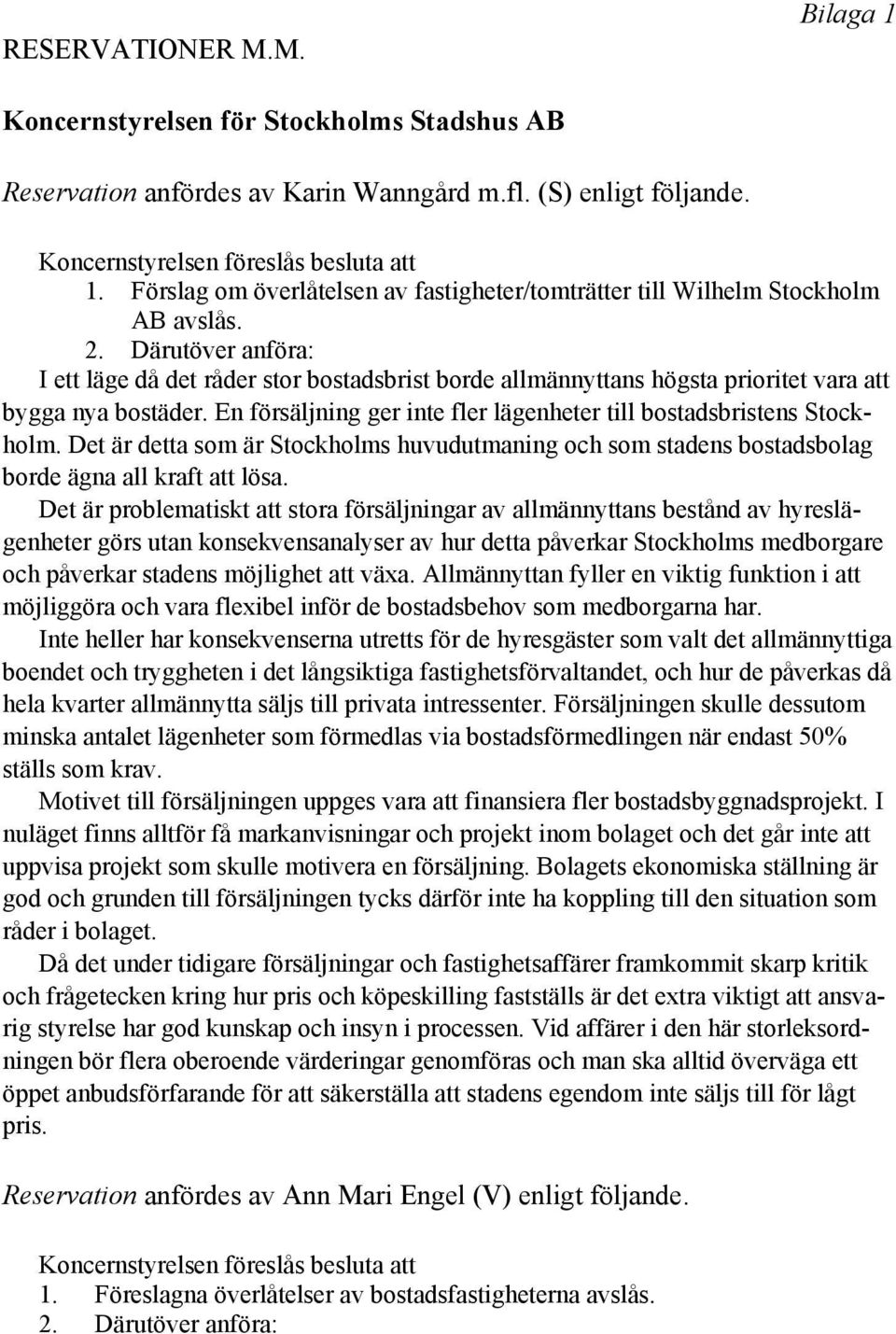 Därutöver anföra: I ett läge då det råder stor bostadsbrist borde allmännyttans högsta prioritet vara att bygga nya bostäder. En försäljning ger inte fler lägenheter till bostadsbristens Stockholm.