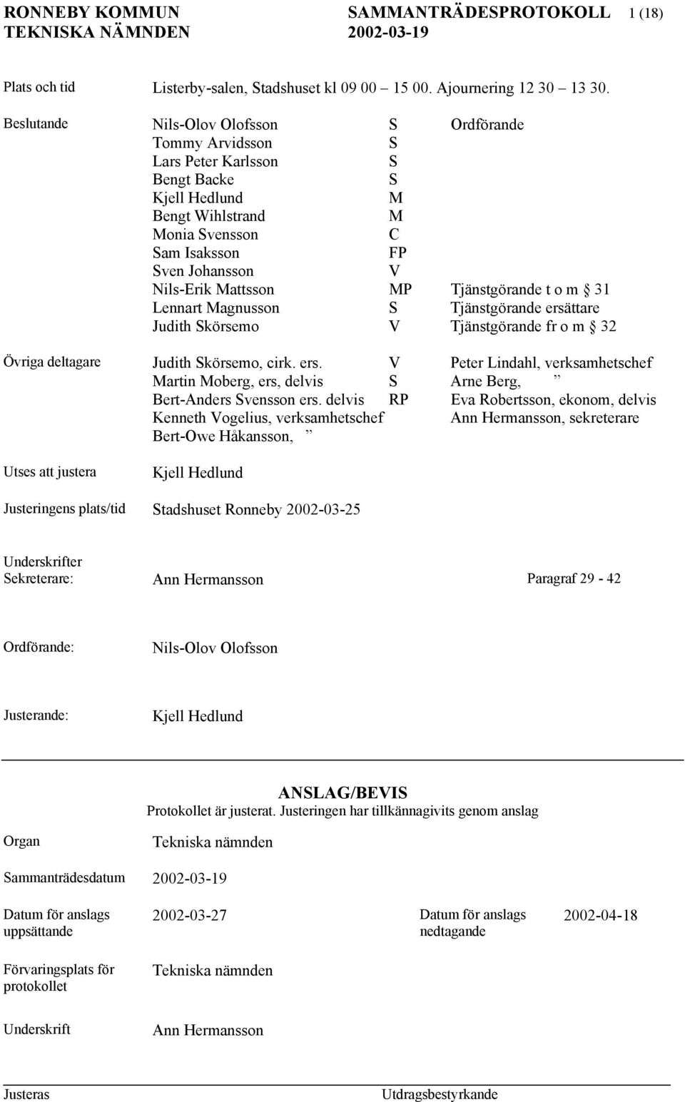 Mattsson MP Tjänstgörande t o m 31 Lennart Magnusson S Tjänstgörande ersättare Judith Skörsemo V Tjänstgörande fr o m 32 Övriga deltagare Judith Skörsemo, cirk. ers. V Peter Lindahl, verksamhetschef Martin Moberg, ers, delvis S Arne Berg, Bert-Anders Svensson ers.