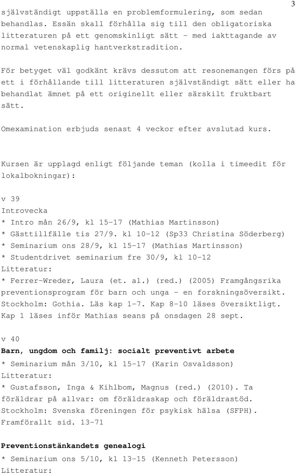 3 För betyget väl godkänt krävs dessutom att resonemangen förs på ett i förhållande till litteraturen självständigt sätt eller ha behandlat ämnet på ett originellt eller särskilt fruktbart sätt.