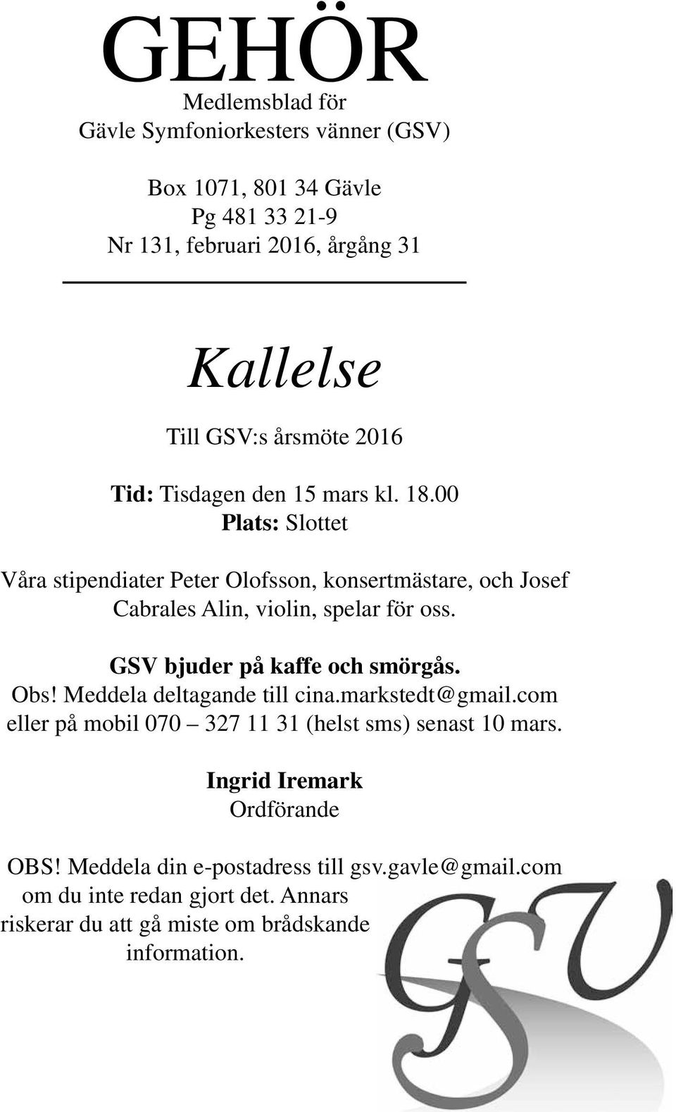 00 Plats: Slottet Våra stipendiater Peter Olofsson, konsertmästare, och Josef Cabrales Alin, violin, spelar för oss. GSV bjuder på kaffe och smörgås. Obs!