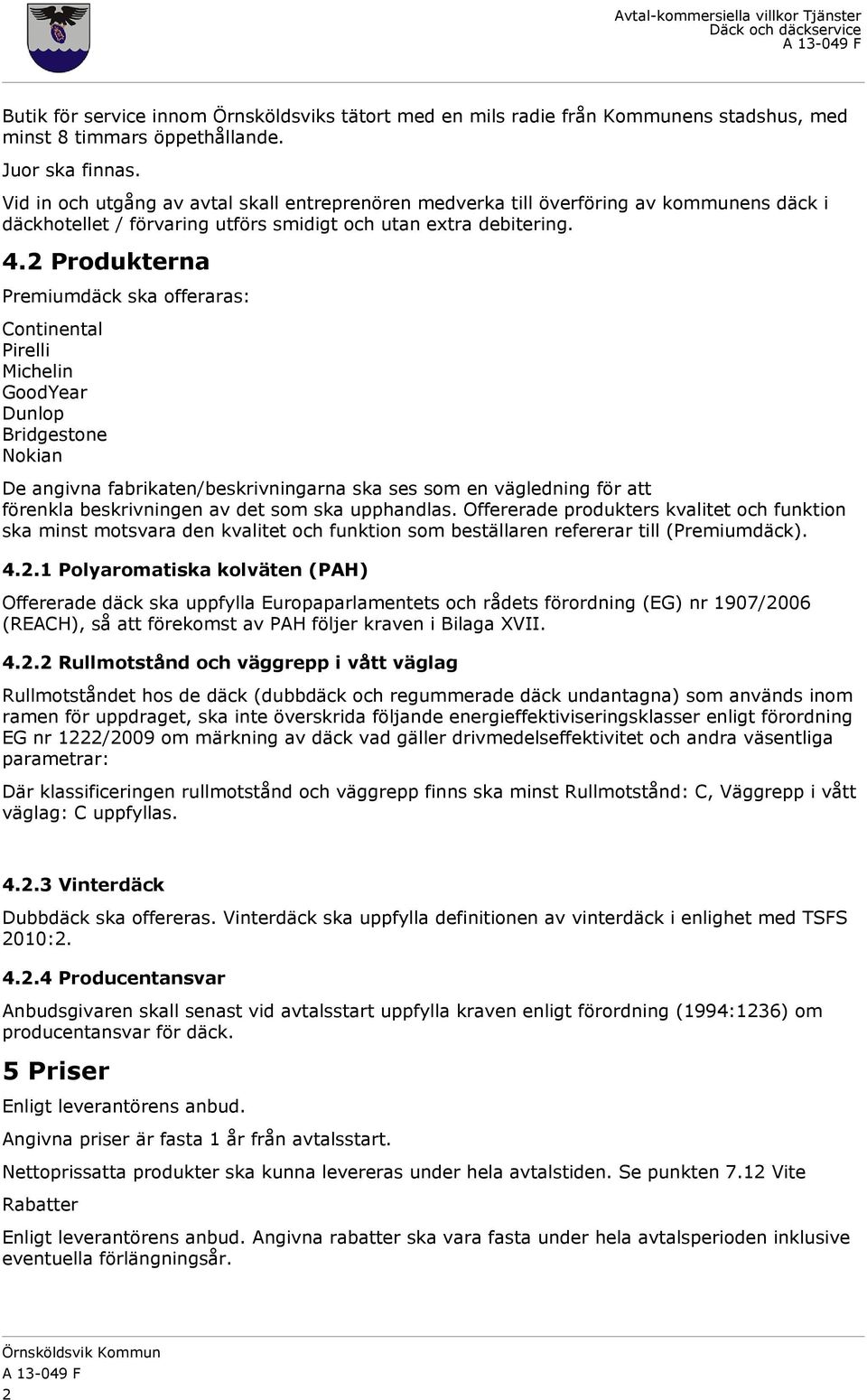 2 Produkterna Premiumdäck ska offeraras: Continental Pirelli Michelin GoodYear Dunlop Bridgestone Nokian De angivna fabrikaten/beskrivningarna ska ses som en vägledning för att förenkla beskrivningen