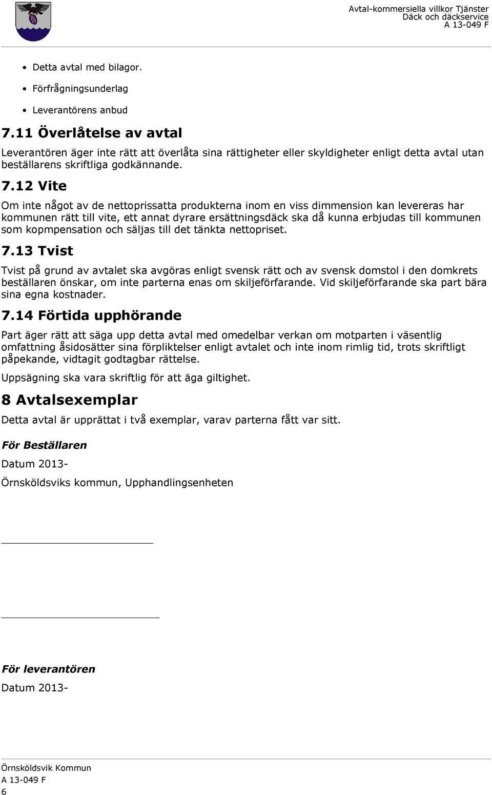 12 Vite Om inte något av de nettoprissatta produkterna inom en viss dimmension kan levereras har kommunen rätt till vite, ett annat dyrare ersättningsdäck ska då kunna erbjudas till kommunen som