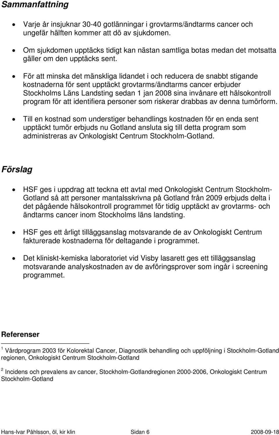 För att minska det mänskliga lidandet i och reducera de snabbt stigande kostnaderna för sent upptäckt grovtarms/ändtarms cancer erbjuder Stockholms Läns Landsting sedan 1 jan 2008 sina invånare ett