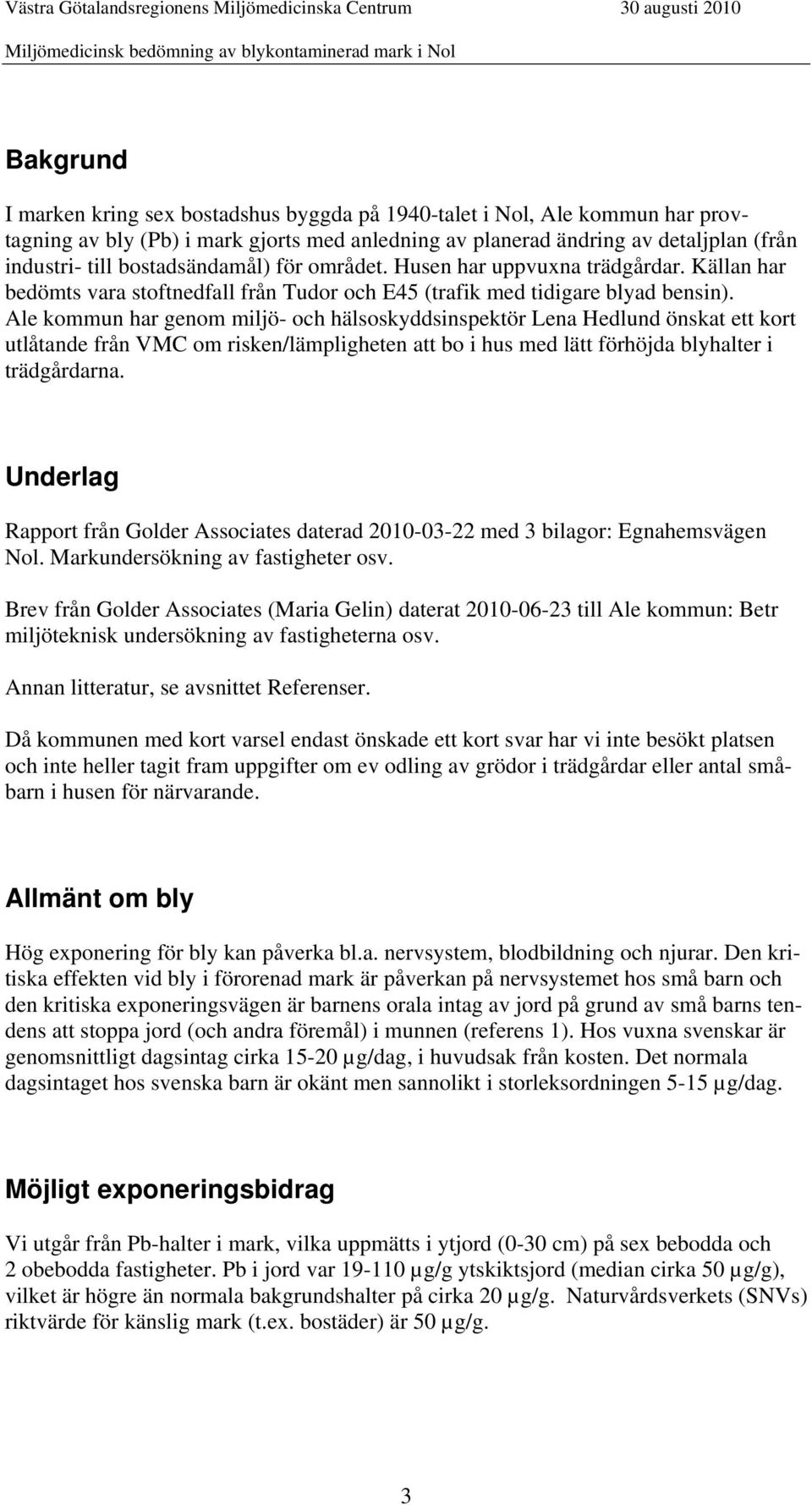 Ale kommun har genom miljö- och hälsoskyddsinspektör Lena Hedlund önskat ett kort utlåtande från VMC om risken/lämpligheten att bo i hus med lätt förhöjda blyhalter i trädgårdarna.