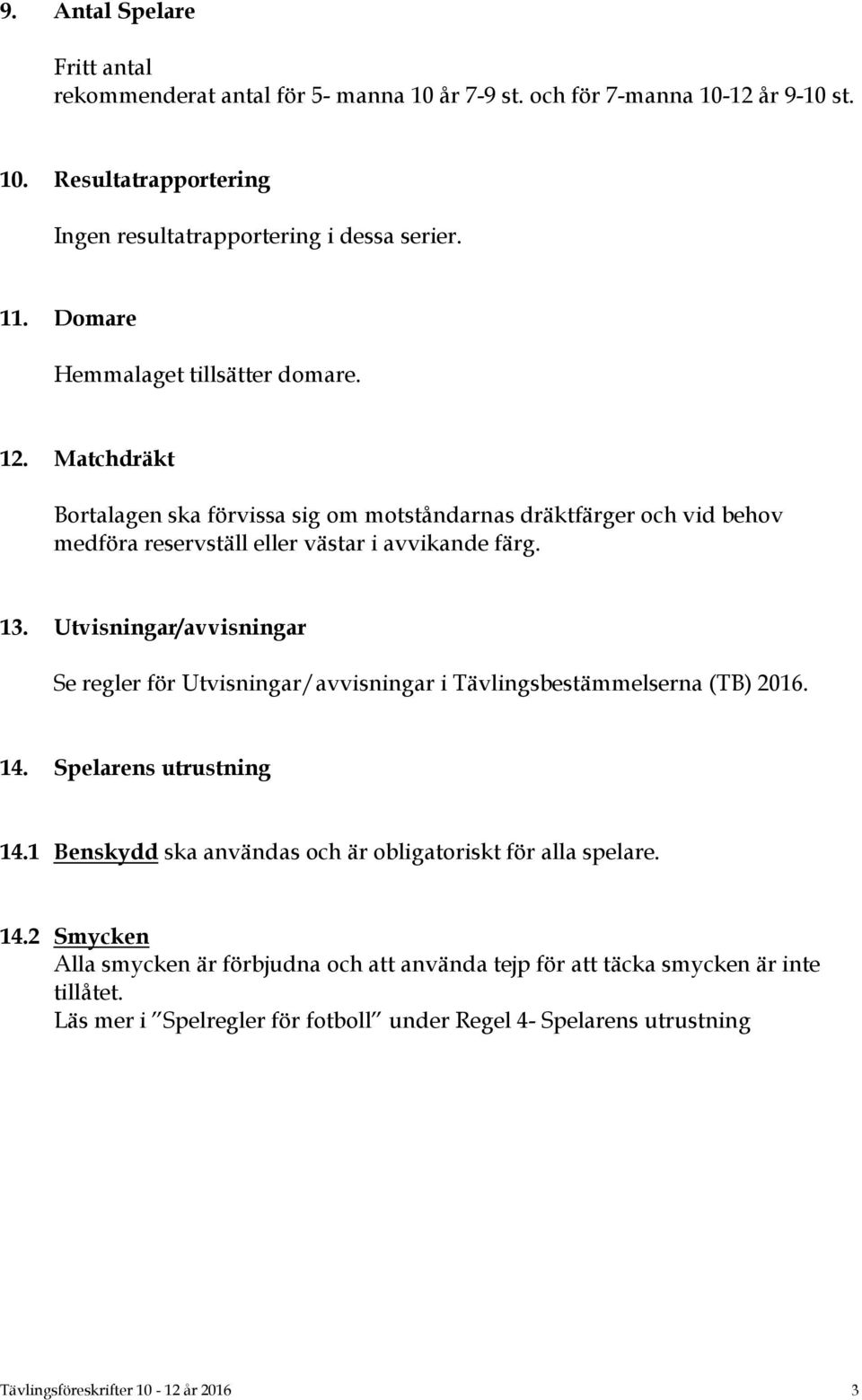 Utvisningar/avvisningar Se regler för Utvisningar/avvisningar i Tävlingsbestämmelserna (TB) 2016. 14. Spelarens utrustning 14.1 Benskydd ska användas och är obligatoriskt för alla spelare.