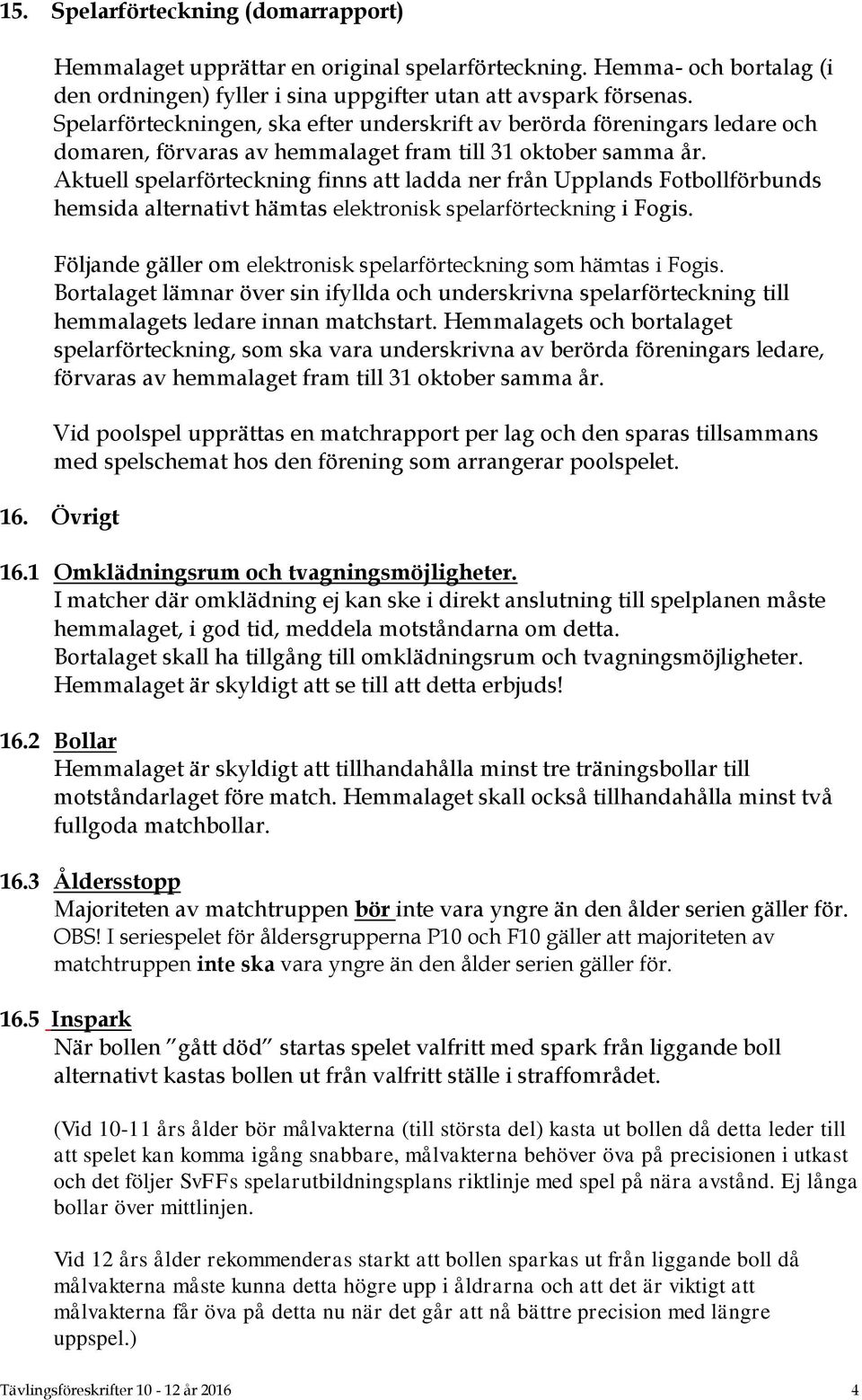 Aktuell spelarförteckning finns att ladda ner från Upplands Fotbollförbunds hemsida alternativt hämtas elektronisk spelarförteckning i Fogis.