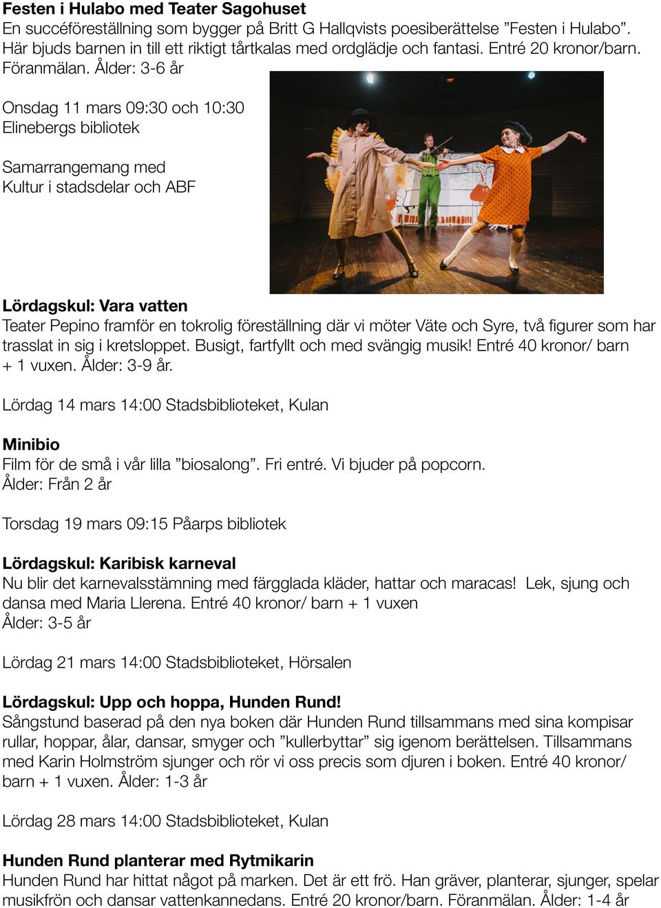 Ålder: 3-6 år Onsdag 11 mars 09:30 och 10:30 Elinebergs bibliotek Samarrangemang med Kultur i stadsdelar och ABF Lördagskul: Vara vatten Teater Pepino framför en tokrolig föreställning där vi möter