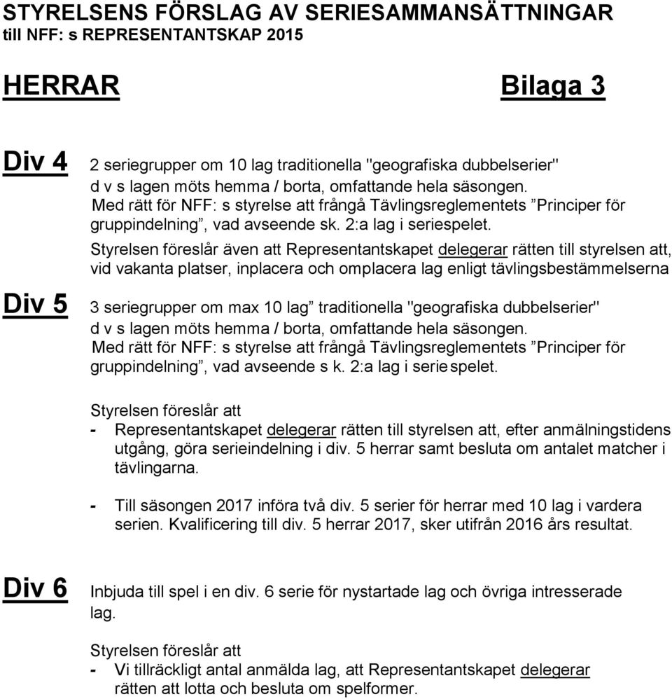 Div 5 Styrelsen föreslår även att Representantskapet delegerar rätten till styrelsen att, vid vakanta platser, inplacera och omplacera lag enligt tävlingsbestämmelserna 3 seriegrupper om max 10 lag