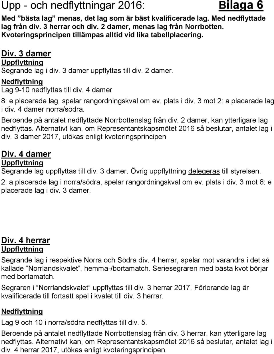 4 damer 8: e placerade lag, spelar rangordningskval om ev. plats i div. 3 mot 2: a placerade lag i div. 4 damer norra/södra. Beroende på antalet nedflyttade Norrbottenslag från div.