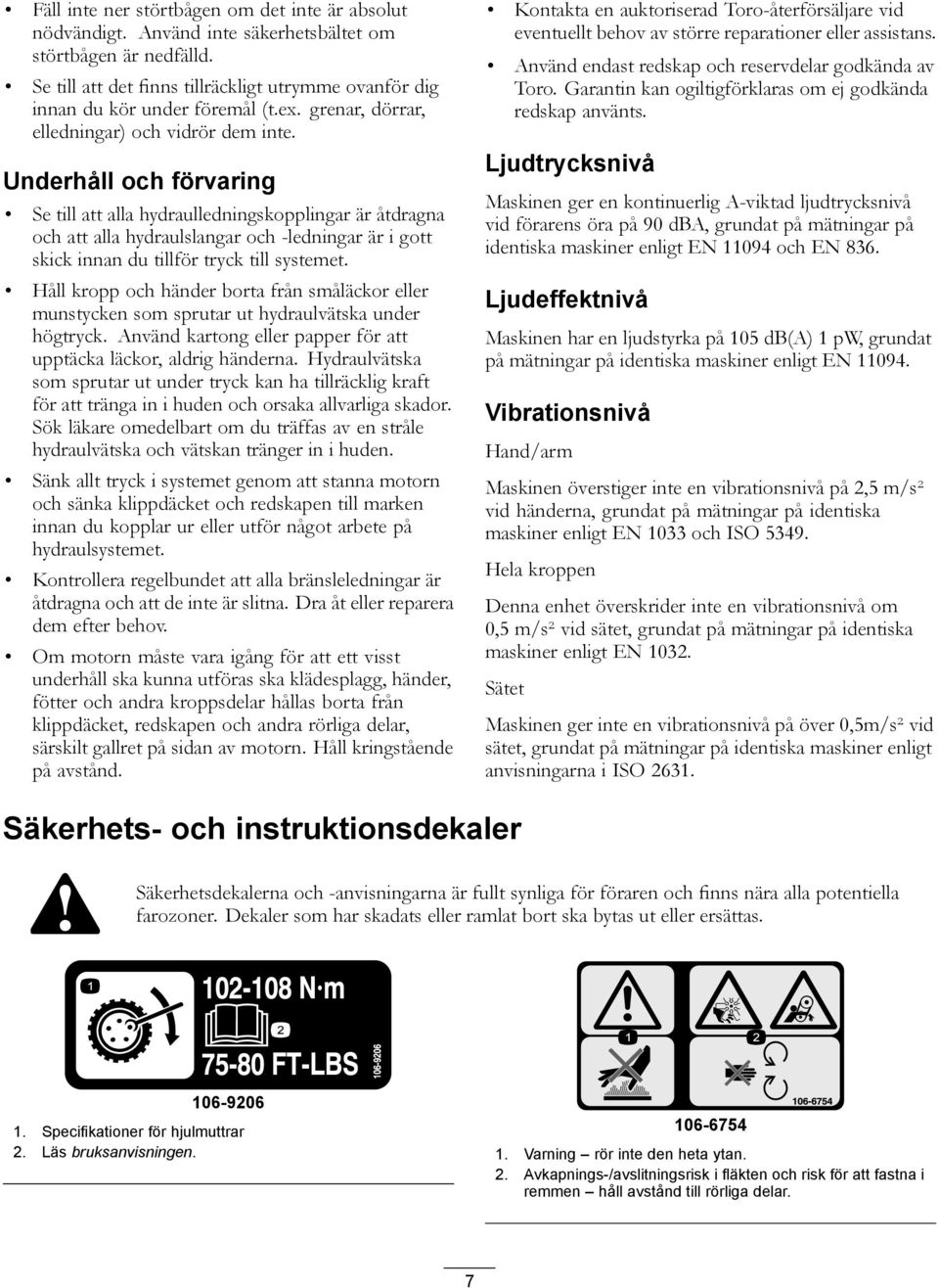 Underhåll och förvaring Se till att alla hydraulledningskopplingar är åtdragna och att alla hydraulslangar och -ledningar är i gott skick innan du tillför tryck till systemet.