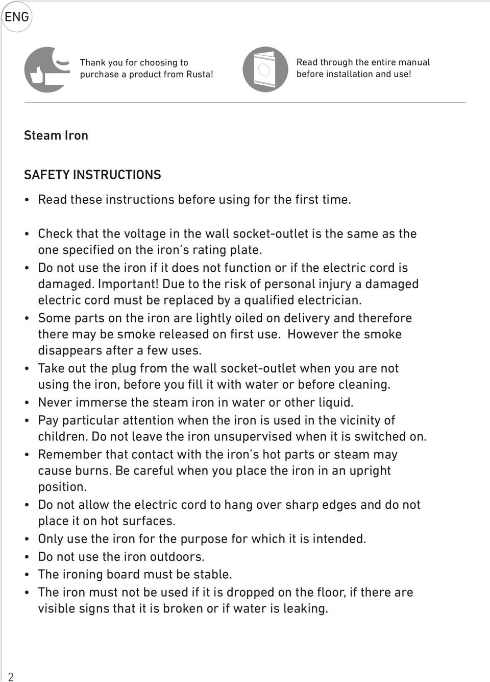 Do not use the iron if it does not function or if the electric cord is damaged. Important! Due to the risk of personal injury a damaged electric cord must be replaced by a qualified electrician.