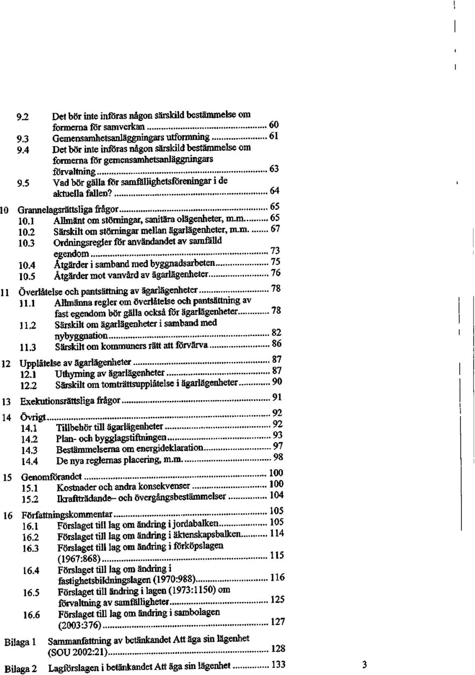 64 10 Grannelagsrättsliga frågor 65 10.1 Allmänt om störningar, sanitära ölägenheter, m.m 65 10.2 Särskilt om störningar mellan ägarlägenheter, m.m 67 10.