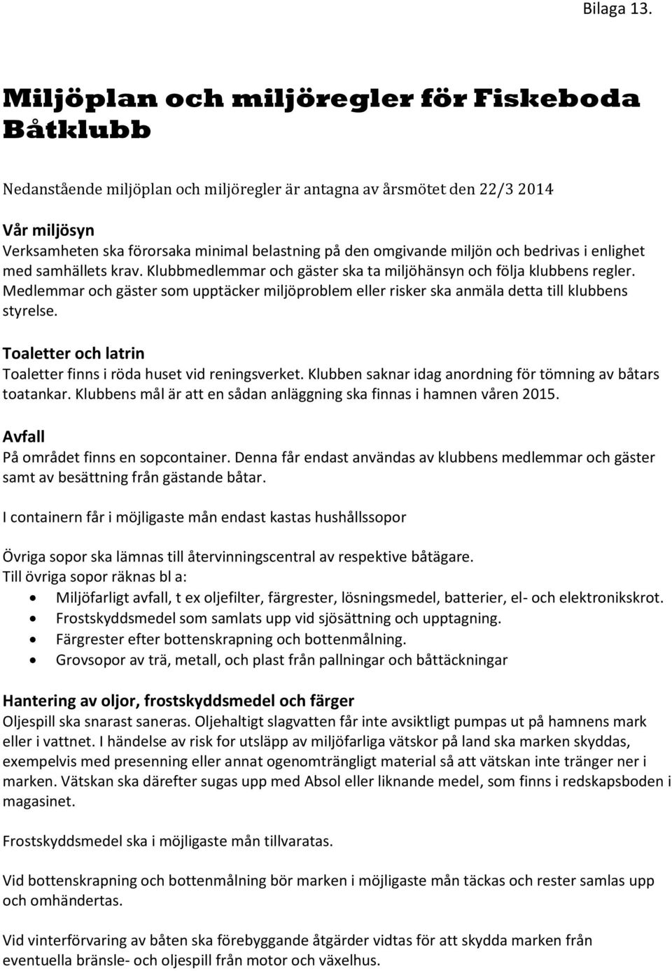 omgivande miljön och bedrivas i enlighet med samhällets krav. Klubbmedlemmar och gäster ska ta miljöhänsyn och följa klubbens regler.