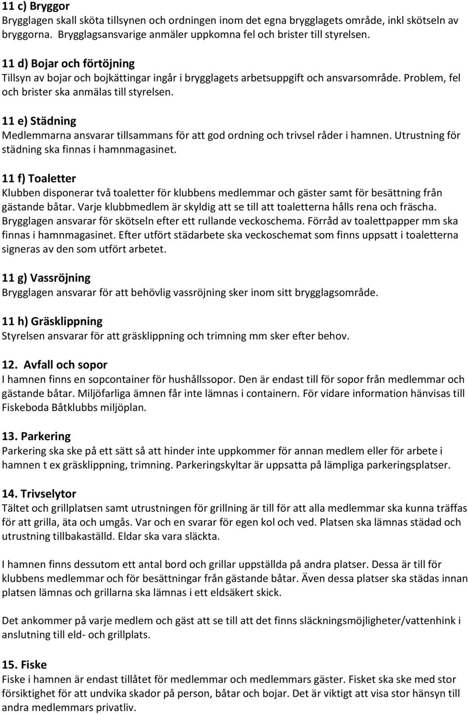 11 e) Städning Medlemmarna ansvarar tillsammans för att god ordning och trivsel råder i hamnen. Utrustning för städning ska finnas i hamnmagasinet.