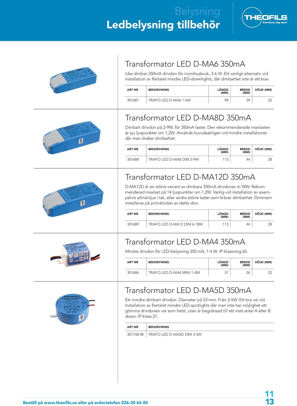 LÄNGD BREDD HÖJD 301687 TRAFO LED D-MA6 1-6W 98 39 22 Transformator LED D-MA8D 350mA Dimbart drivdon på 2-9W, för 350mA laster. Den rekommenderade maxlasten är sju ljuspunkter om 1,2W.