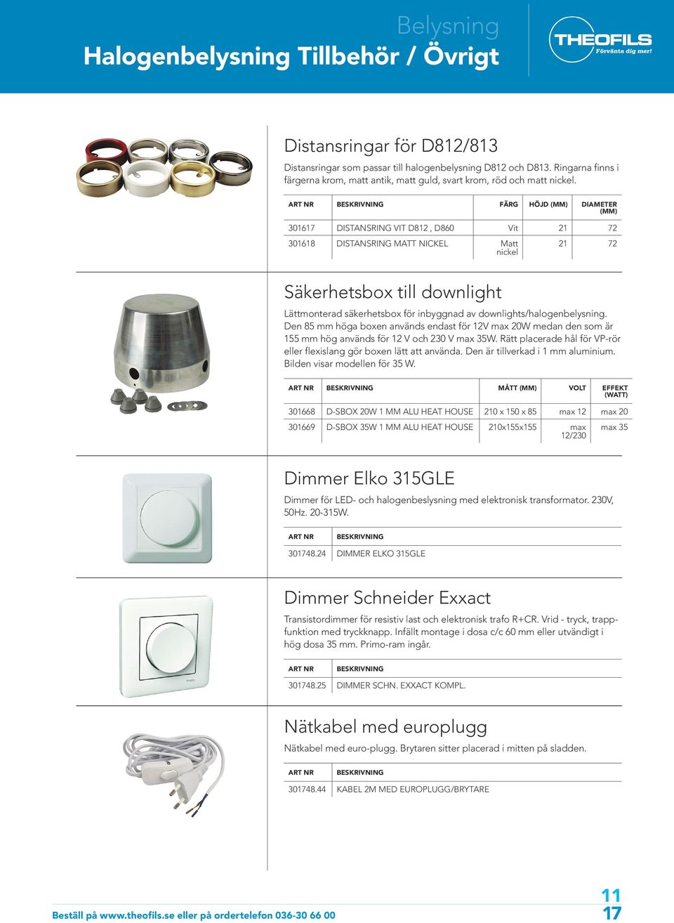 FÄRG HÖJD DIAMETER 301617 DISTANSRING VIT D812, D860 Vit 21 72 301618 DISTANSRING MATT NICKEL Matt nickel 21 72 Säkerhetsbox till downlight Lättmonterad säkerhetsbox för inbyggnad av