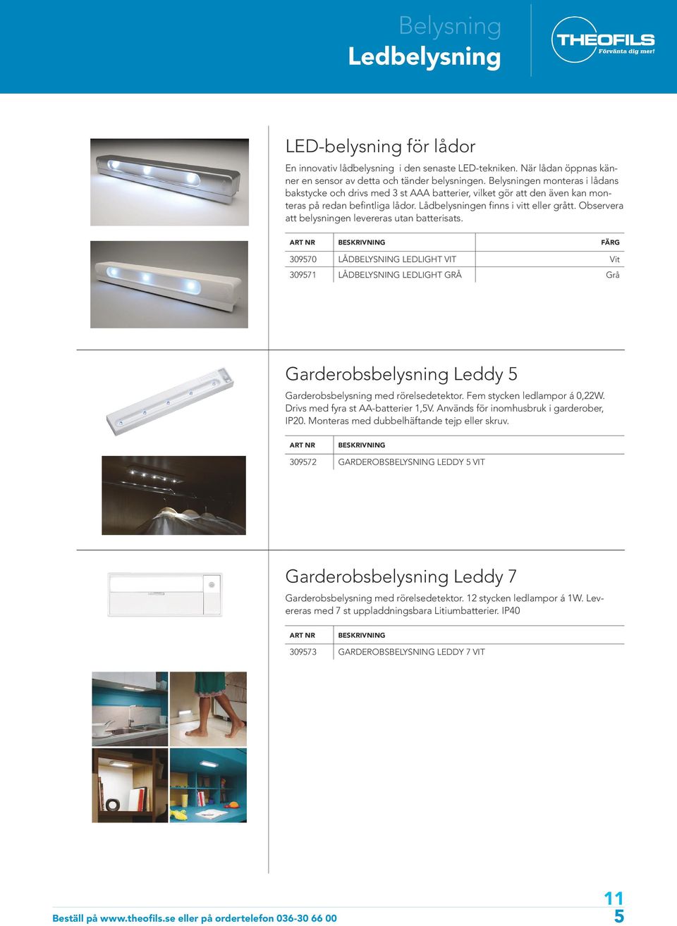 Observera att belysningen levereras utan batterisats. FÄRG 309570 LÅDBELYSNING LEDLIGHT VIT Vit 309571 LÅDBELYSNING LEDLIGHT GRÅ Grå Garderobsbelysning Leddy 5 Garderobsbelysning med rörelsedetektor.