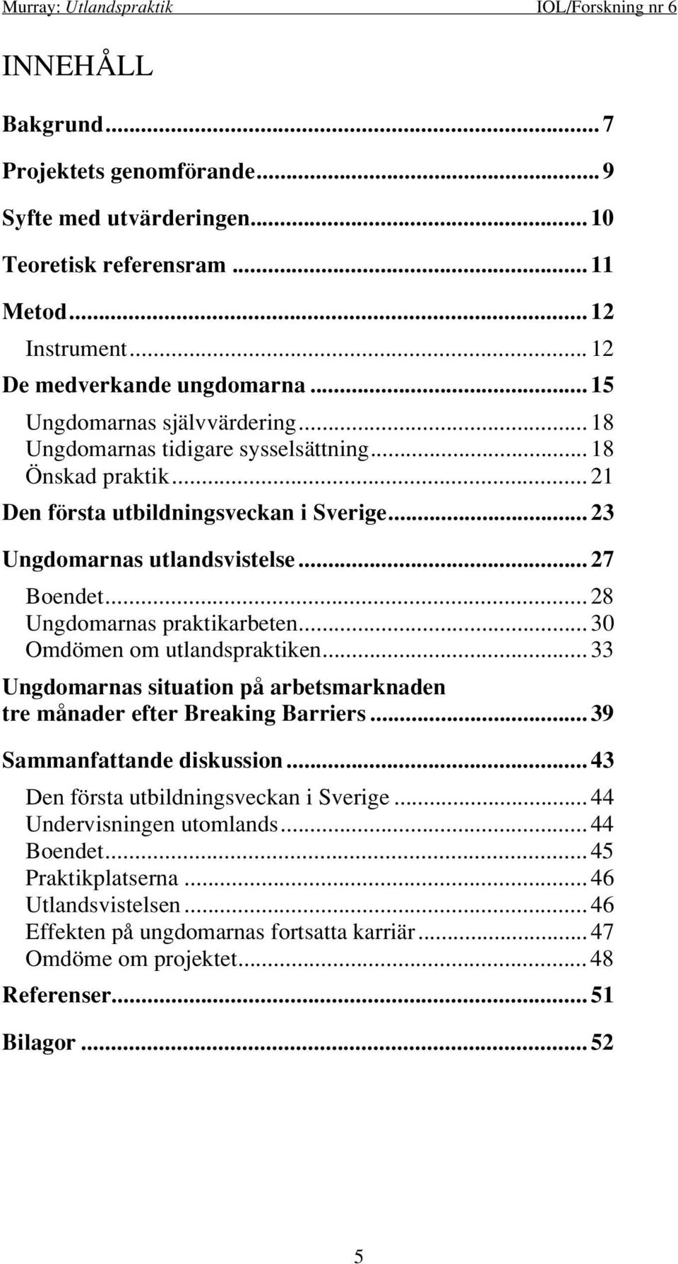 .. 30 Omdömen om utlandspraktiken... 33 Ungdomarnas situation på arbetsmarknaden tre månader efter Breaking Barriers... 39 Sammanfattande diskussion... 43 Den första utbildningsveckan i Sverige.