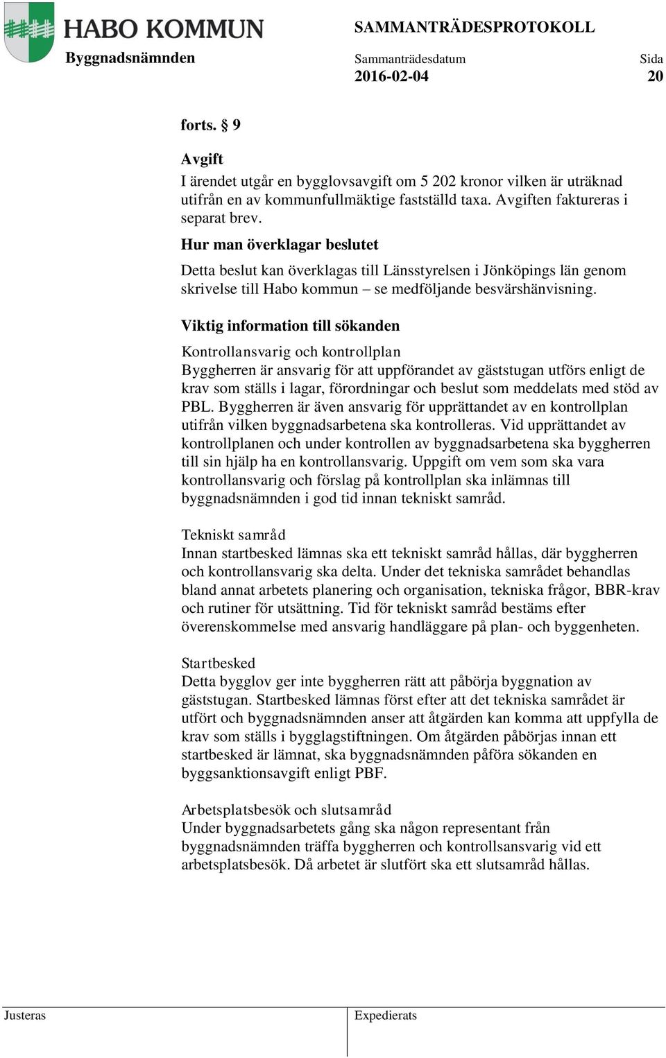 Viktig information till sökanden Kontrollansvarig och kontrollplan Byggherren är ansvarig för att uppförandet av gäststugan utförs enligt de krav som ställs i lagar, förordningar och beslut som