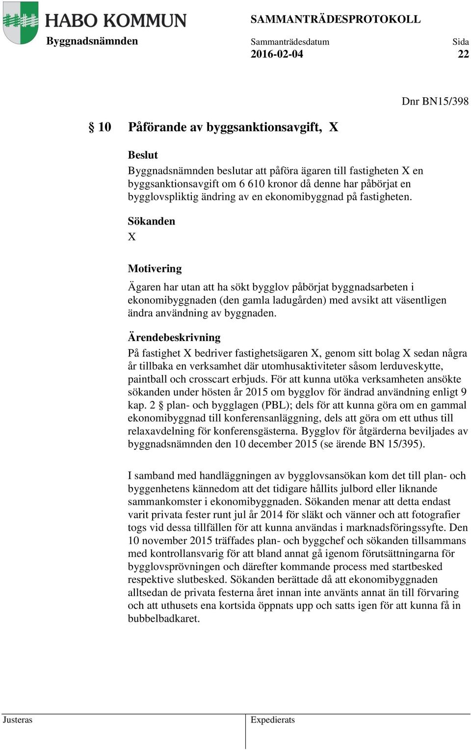 Sökanden X Motivering Ägaren har utan att ha sökt bygglov påbörjat byggnadsarbeten i ekonomibyggnaden (den gamla ladugården) med avsikt att väsentligen ändra användning av byggnaden.
