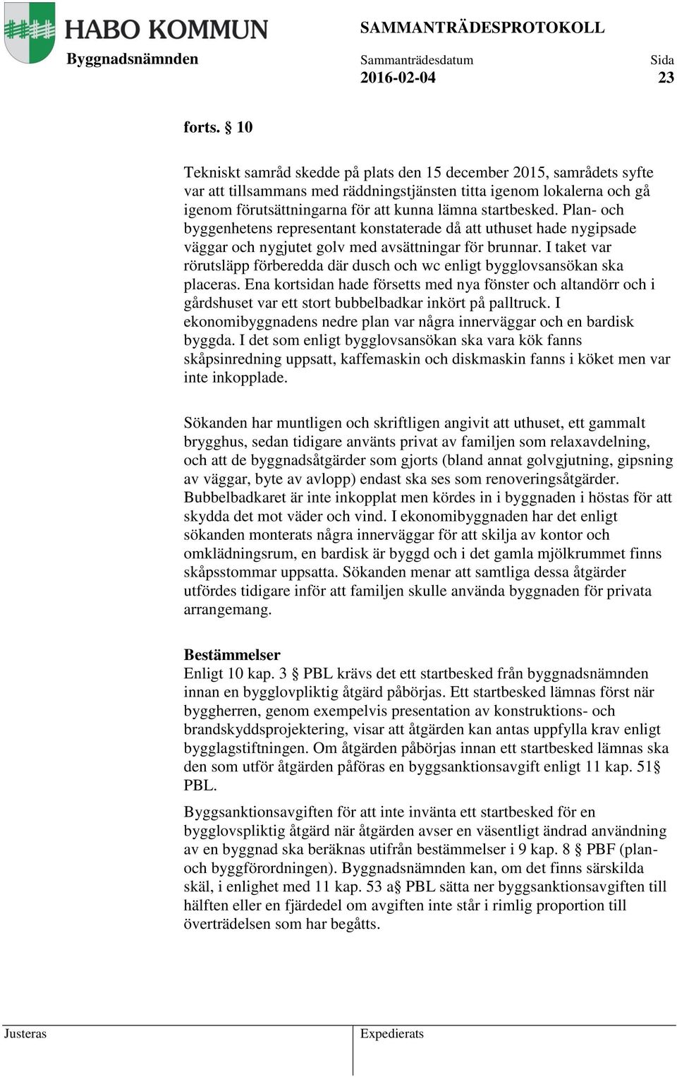 startbesked. Plan- och byggenhetens representant konstaterade då att uthuset hade nygipsade väggar och nygjutet golv med avsättningar för brunnar.