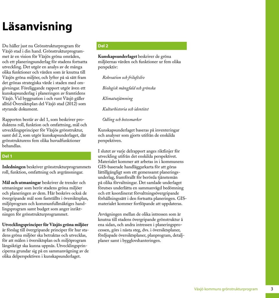 Föreliggande rapport utgör även ett kunskapsunderlag i planeringen av framtidens Växjö. Vid byggnation i och runt Växjö gäller alltid Översiktsplan del Växjö stad (2012) som styrande dokument.